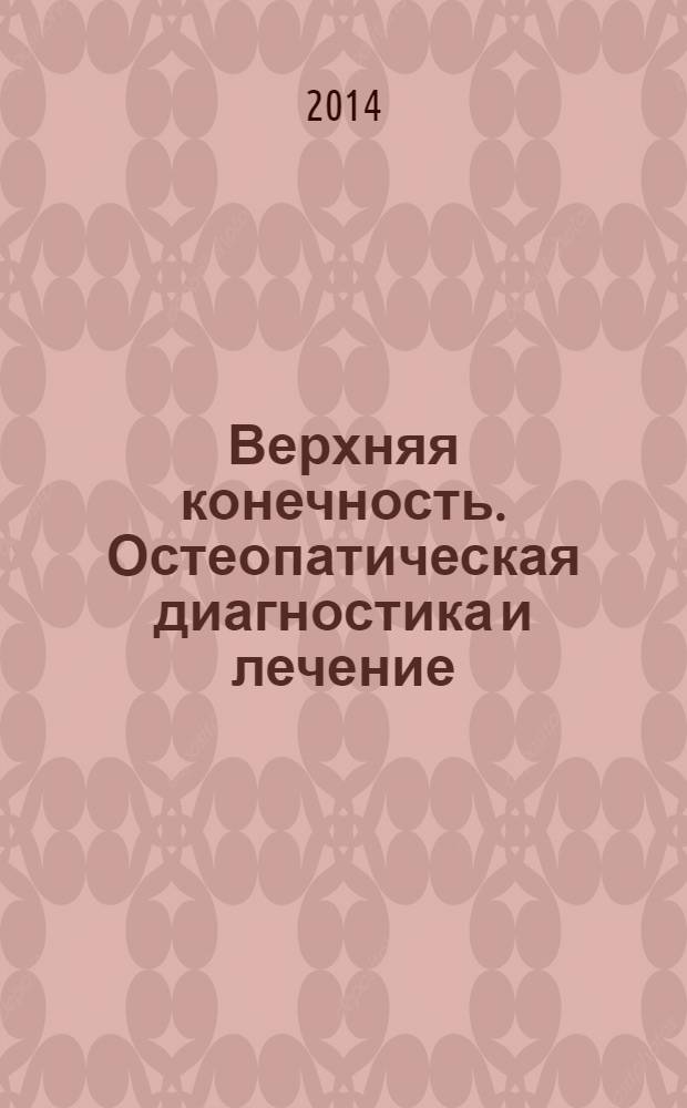 Верхняя конечность. Остеопатическая диагностика и лечение : учебное пособие : для врачей-слушателей Института остеопатии