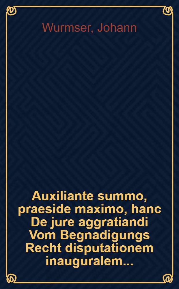 Auxiliante summo, praeside maximo, hanc De jure aggratiandi Vom Begnadigungs Recht disputationem inauguralem ...