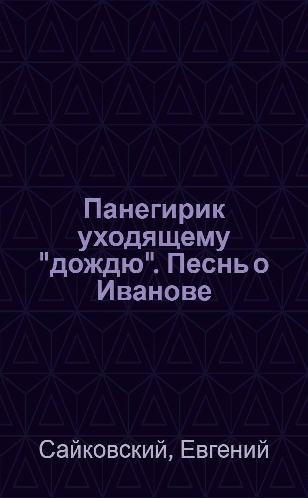 Панегирик уходящему "дождю". Песнь о Иванове : новеллы, эссе, пьеса, стихи