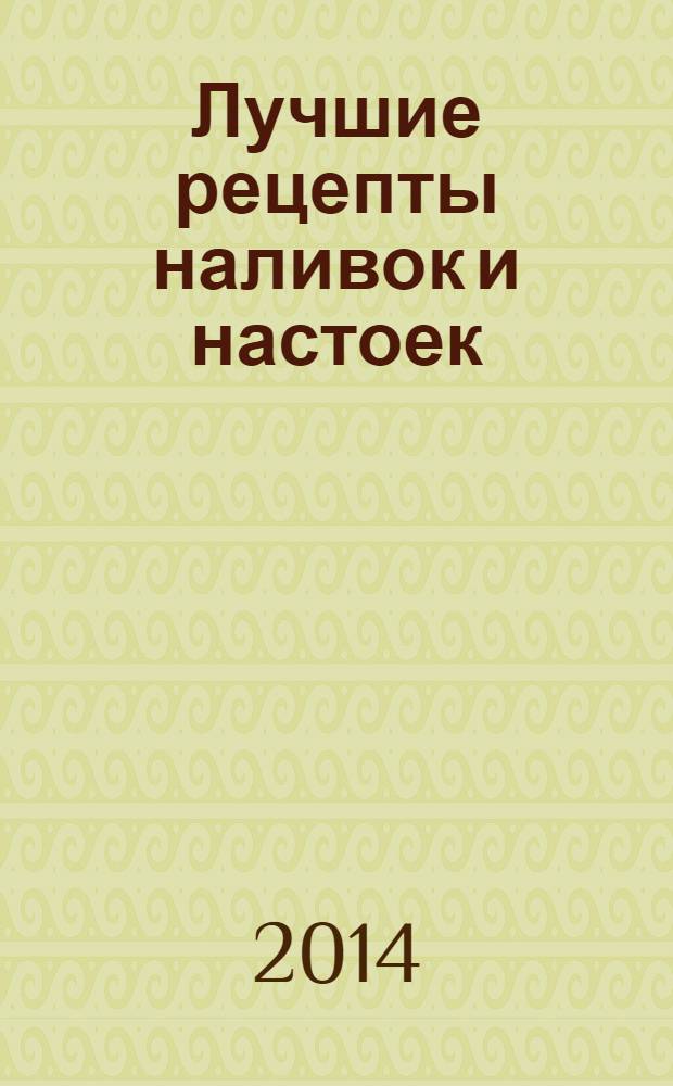 Лучшие рецепты наливок и настоек : 60 страниц лучших рецептов