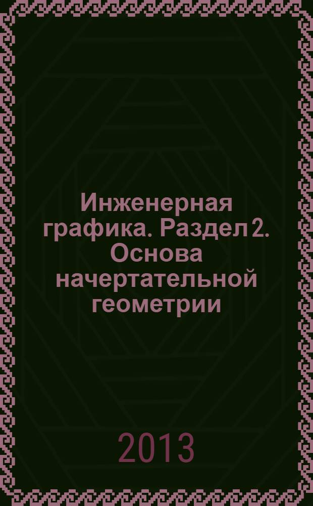 Инженерная графика. Раздел 2. Основа начертательной геометрии : рабочая тетрадь для студентов очной формы, обучающихся по направлению 261700.62 - Технология полиграфического и упаковочного производства