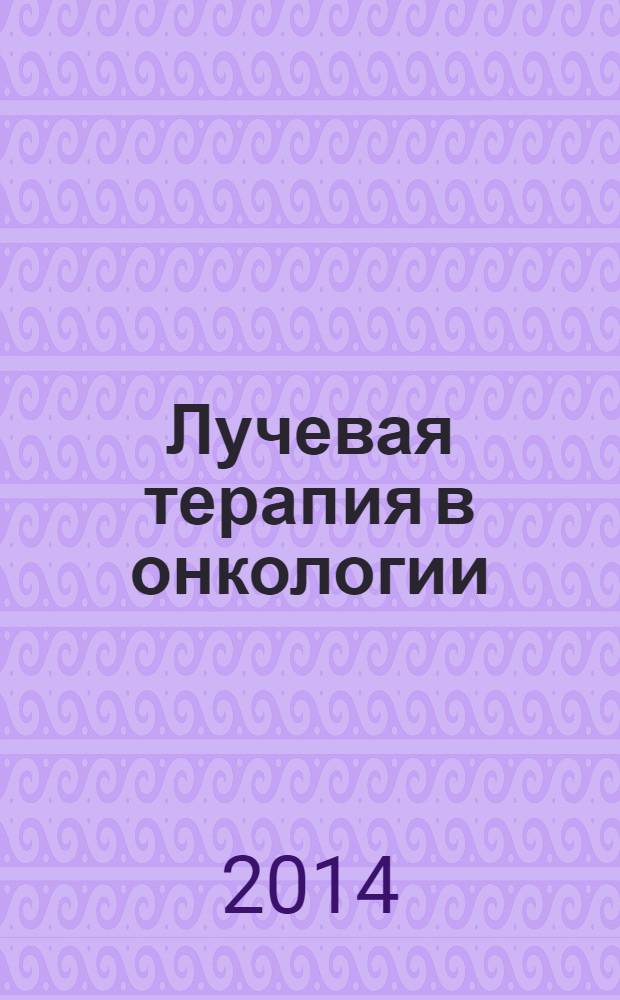Лучевая терапия в онкологии; руководство / Эрик К. Хансен, Мэк Роач III; пер. с англ. под ред. А. В. Черниченко
