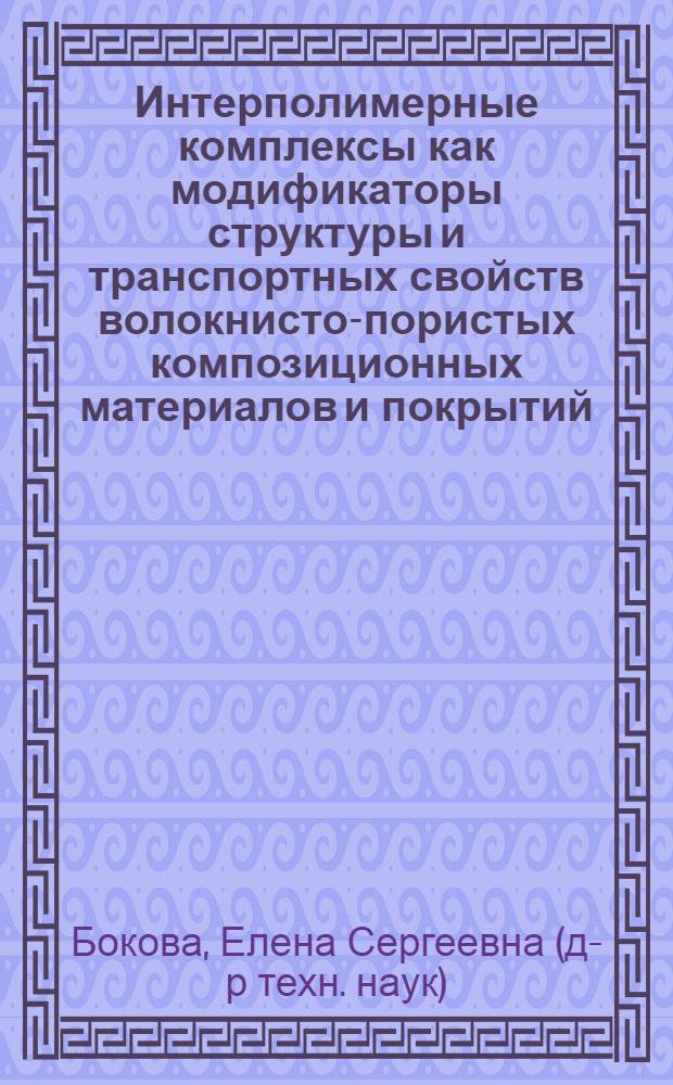 Интерполимерные комплексы как модификаторы структуры и транспортных свойств волокнисто-пористых композиционных материалов и покрытий : монография