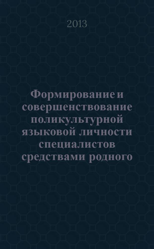 Формирование и совершенствование поликультурной языковой личности специалистов средствами родного, русского и иностранного языков : сборник материалов всероссийского круглого стола, 7 ноября 2013 г