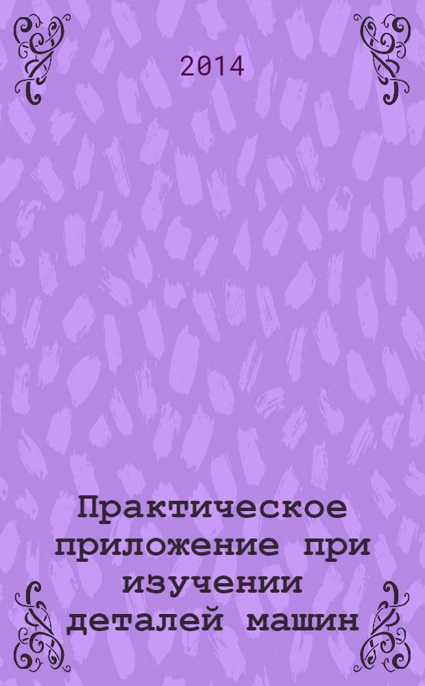 Практическое приложение при изучении деталей машин : учебно-методическое пособие