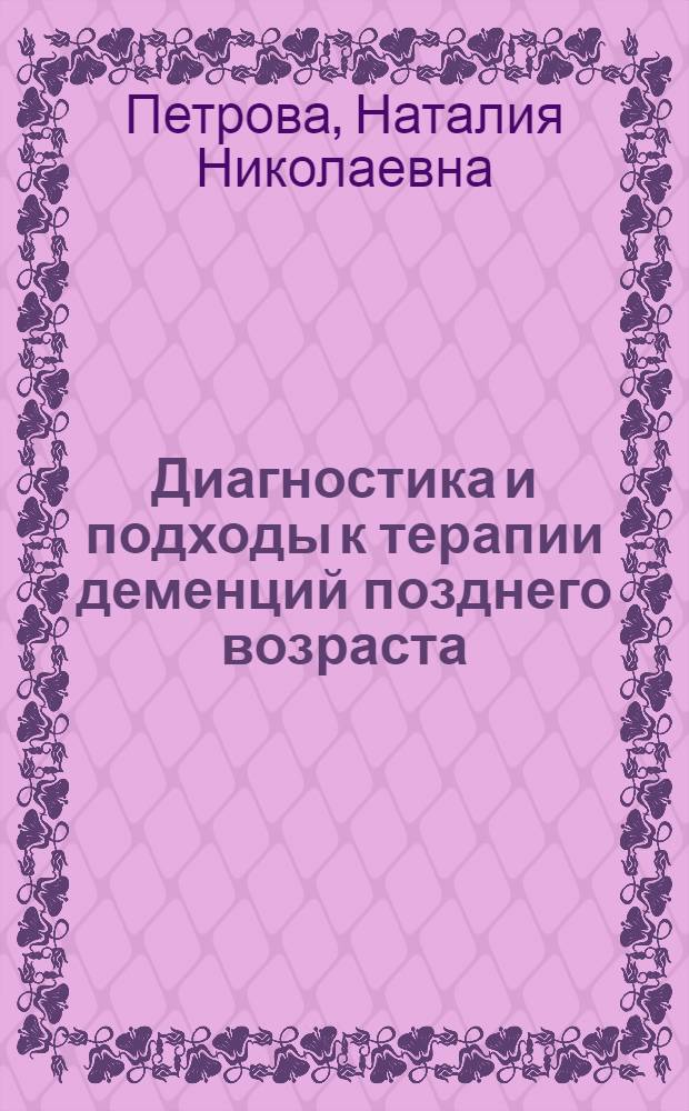 Диагностика и подходы к терапии деменций позднего возраста : учебно-методическое пособие
