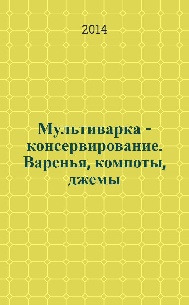 Мультиварка - консервирование. Варенья, компоты, джемы : 60 страниц лучших рецептов