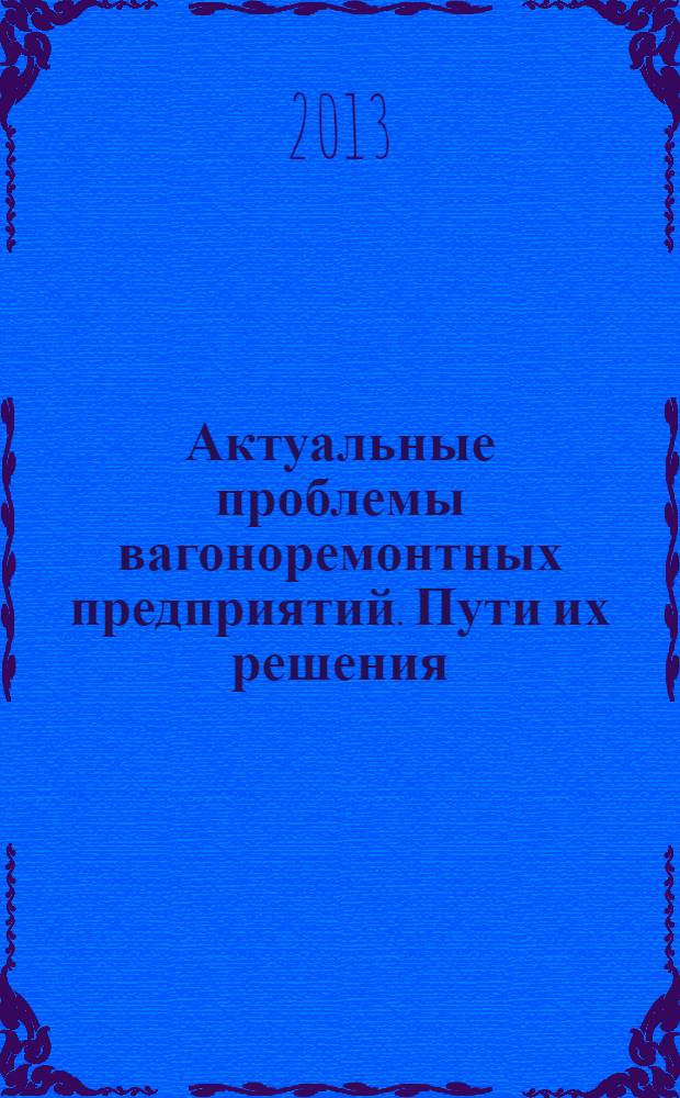 Актуальные проблемы вагоноремонтных предприятий. Пути их решения : сборник статей