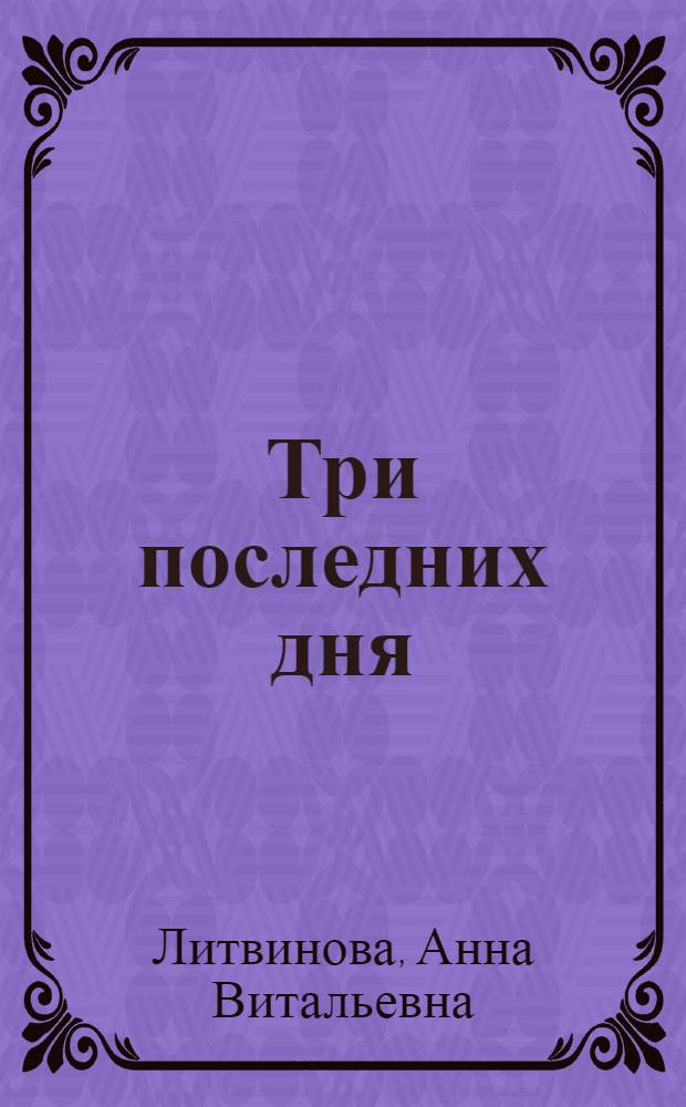 Три последних дня : роман