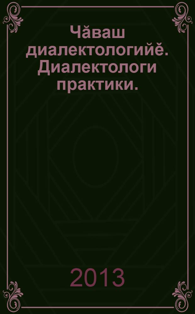 Чăваш диалектологийě. Диалектологи практики. : вěрентýпе меслетлěх пособийě = Родная (чувашская) диалектология. Диалектологическая практика