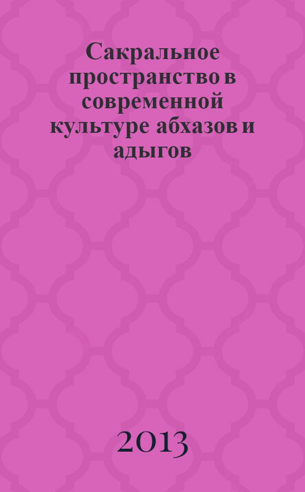 Сакральное пространство в современной культуре абхазов и адыгов : материалы Круглого стола, 20 сентября 2013 г