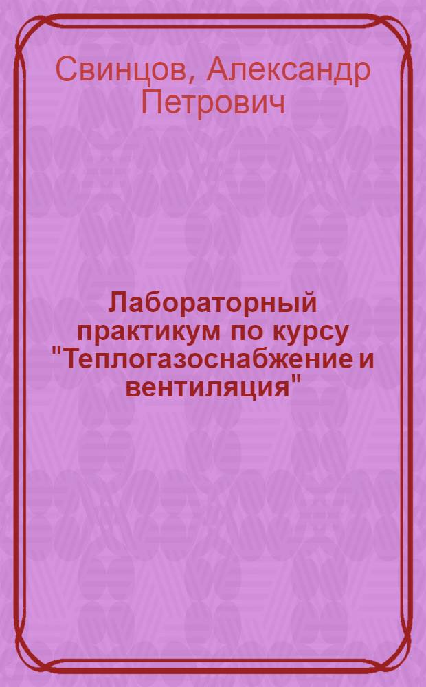 Лабораторный практикум по курсу "Теплогазоснабжение и вентиляция" : для студентов III курса бакалавриата специальности 270800.62 "Строительство"