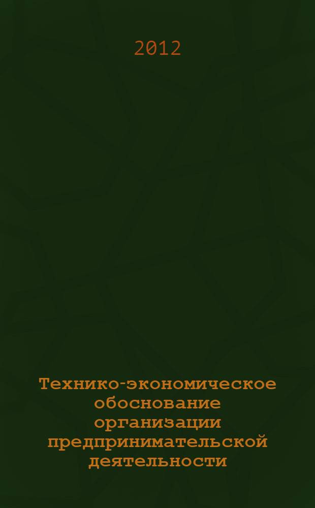 Технико-экономическое обоснование организации предпринимательской деятельности : методические указания