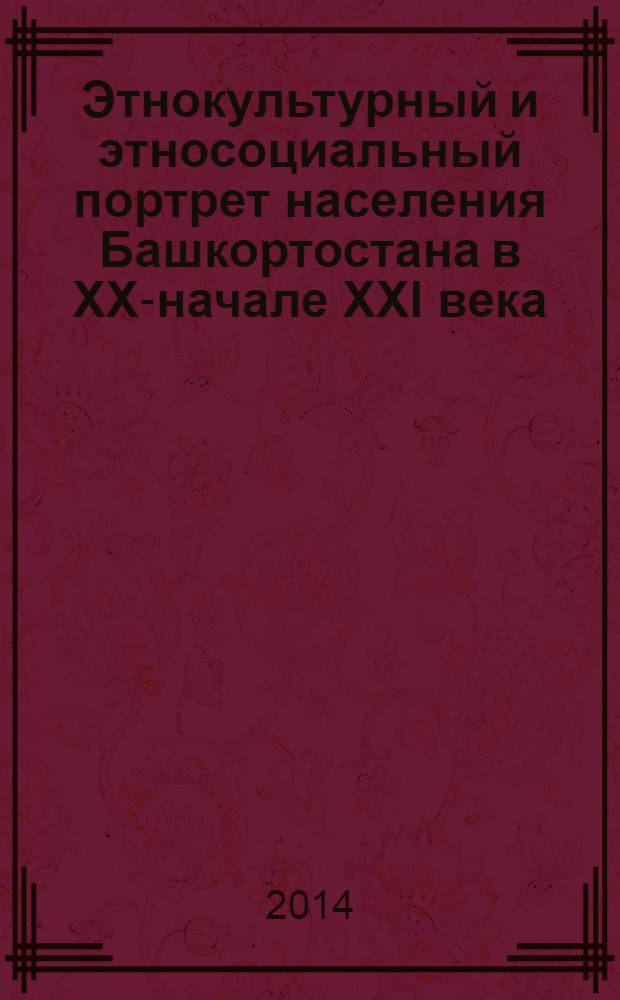 Этнокультурный и этносоциальный портрет населения Башкортостана в XX-начале XXI века : этностатистический сборник