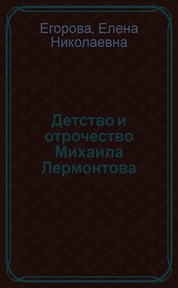Детство и отрочество Михаила Лермонтова : рассказы для детей и взрослых