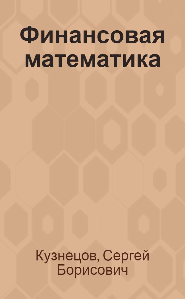 Финансовая математика : учебное пособие для студентов всех форм обучения по направлению 080200.62 - Экономика