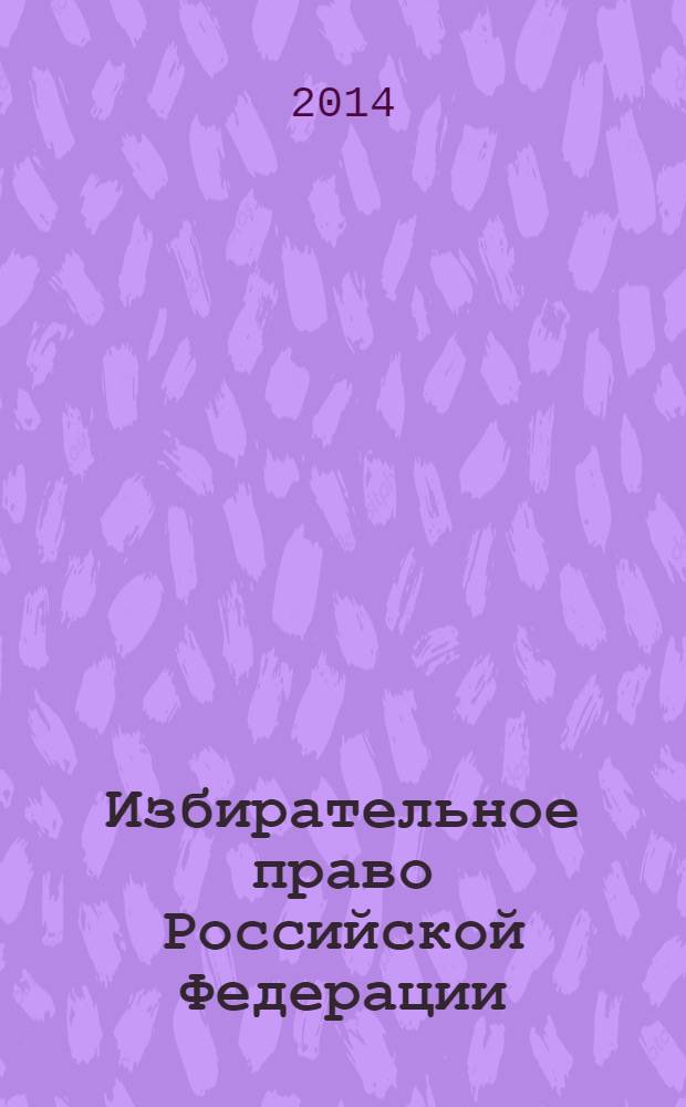Избирательное право Российской Федерации : современное состояние и проблемы модернизации : монография