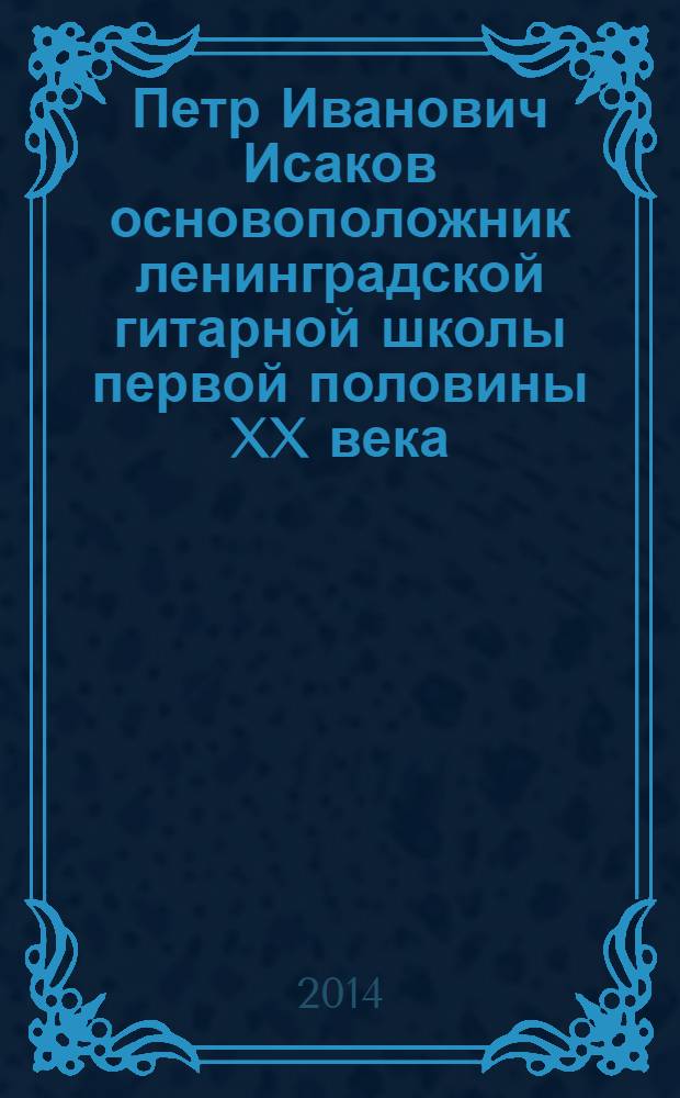 Петр Иванович Исаков основоположник ленинградской гитарной школы первой половины XX века : монография