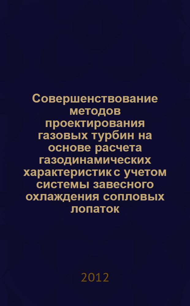 Совершенствование методов проектирования газовых турбин на основе расчета газодинамических характеристик с учетом системы завесного охлаждения сопловых лопаток : автореф. дис. на соиск. уч. степ. к. т. н. : специальность 05.07.05 <Тепловые, электроракетные двигатели и энергоустановки летательных аппаратов>