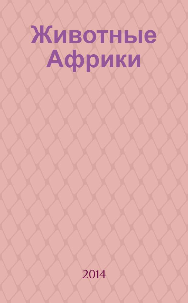 Животные Африки : энциклопедия для детей : для младшего школьного возраста