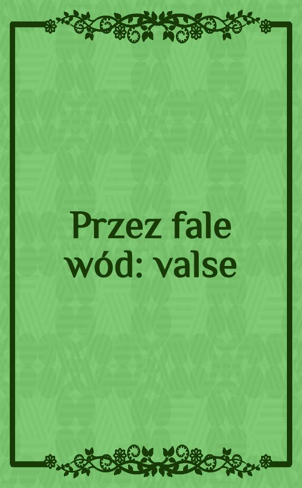 Przez fale wód : valse : pour piano