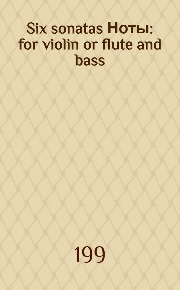 Six sonatas [Ноты] : for violin or flute and bass : op. 6
