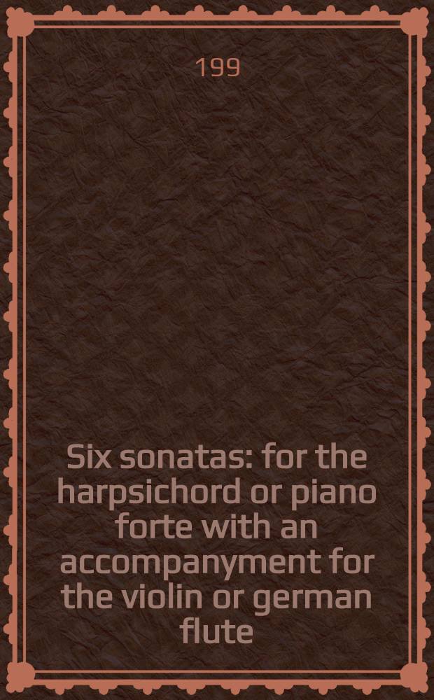 Six sonatas : for the harpsichord or piano forte with an accompanyment for the violin or german flute : opera XVI