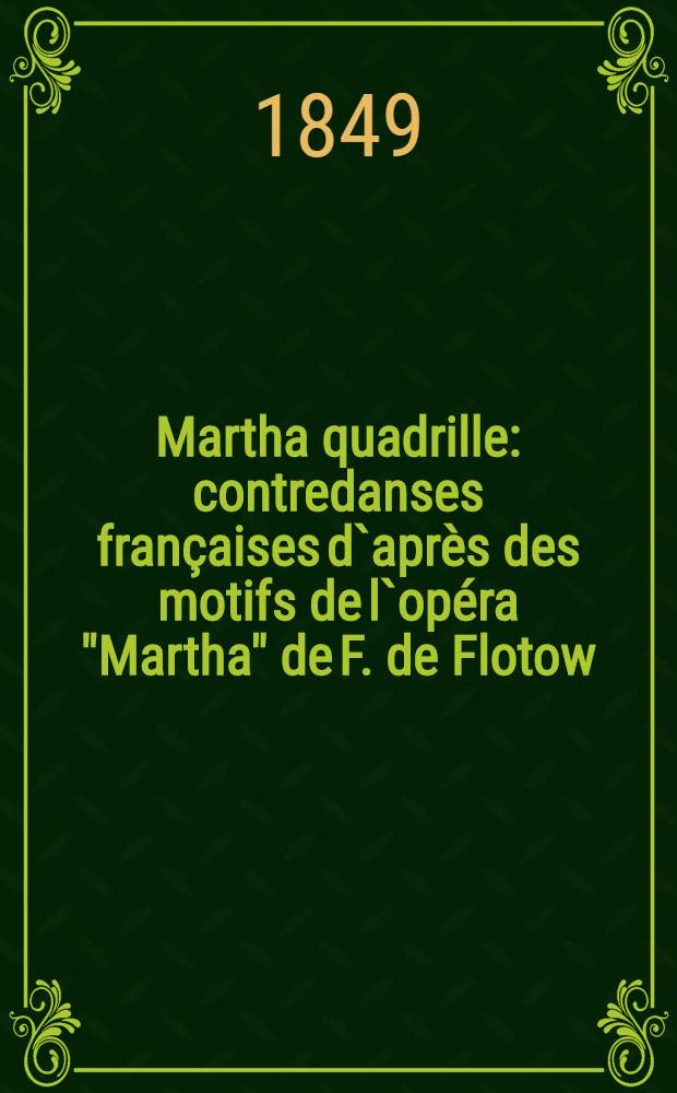 Martha quadrille : contredanses françaises d`après des motifs de l`opéra "Martha" de F. de Flotow : pour le piano : op. 215. St. Sacramento-polka
