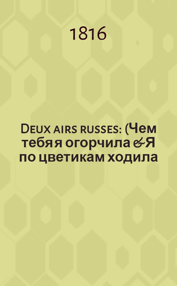 Deux airs russes : (Чем тебя я огорчила & Я по цветикам ходила)