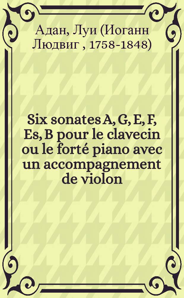 Six sonates [A, G, E, F, Es, B] pour le clavecin ou le forté piano avec un accompagnement de violon : oeuvre II