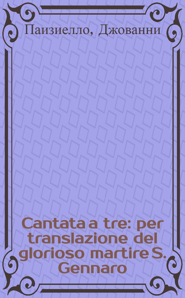 Cantata a tre : per translazione del glorioso martire S. Gennaro (1793) : per soli, coro e orchestre
