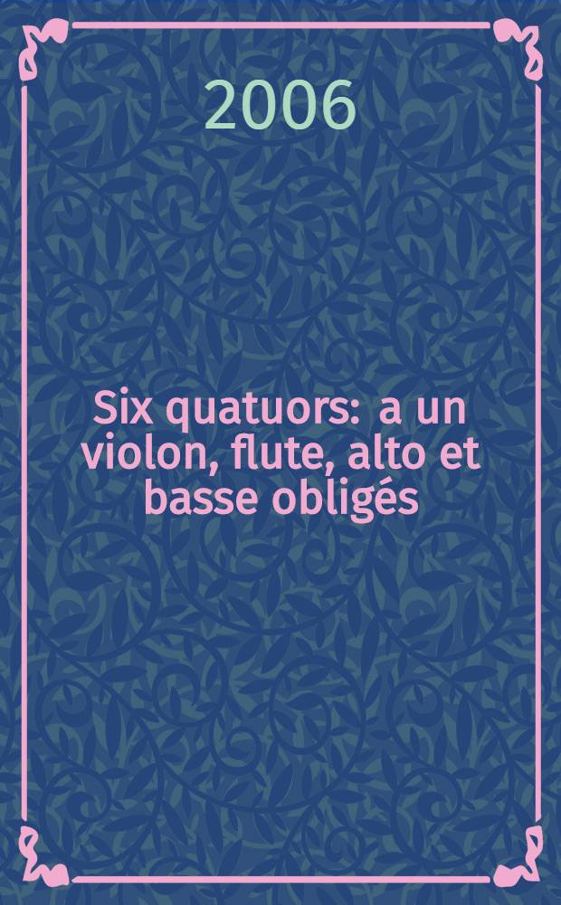 Six quatuors : a un violon, flute, alto et basse obligés : oeuvre premiere