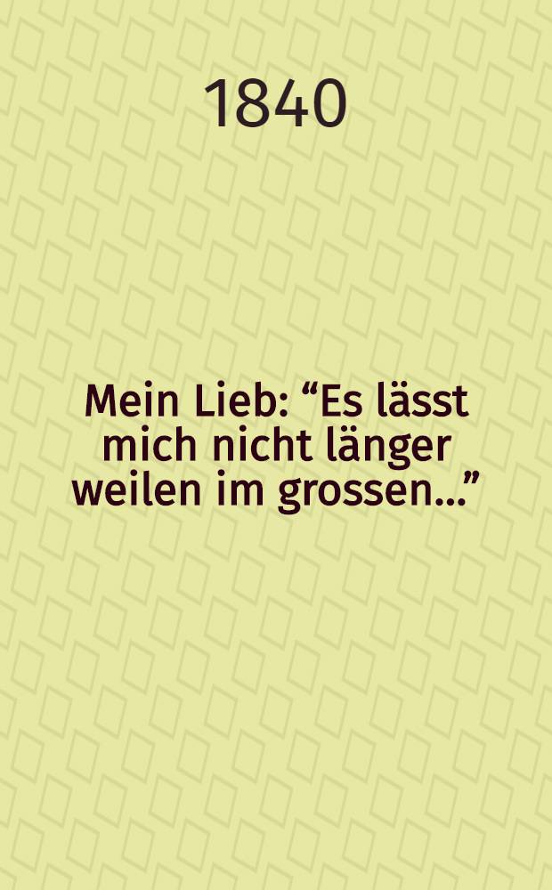 Mein Lieb : “Es lässt mich nicht länger weilen im grossen…” : für Singstimme mit Piano-Forte