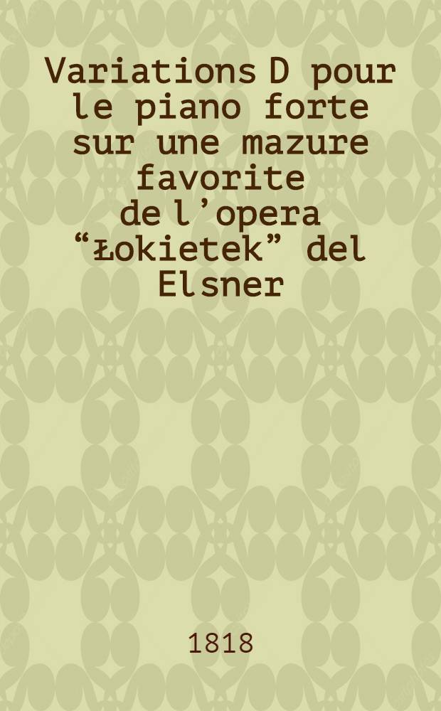 Variations [D] pour le piano forte sur une mazure favorite de l’opera “Łokietek” [del Elsner] : oeuv. 19