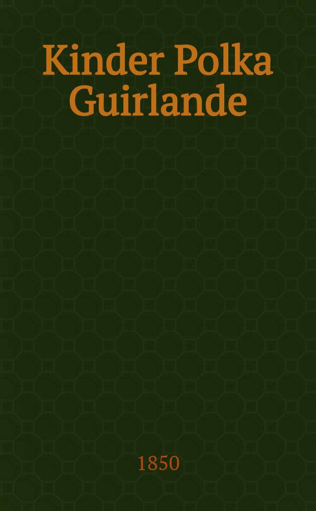 Kinder Polka Guirlande : für das Piano-Forte. 1-ste Lieferung. Polonaise G