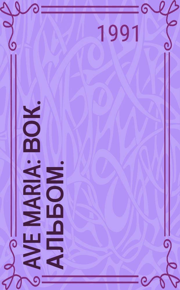 Ave Maria : вок. альбом. : для всех типов голосов(соло и вок. анс.)в сопровожд. фп. и др. инструм.