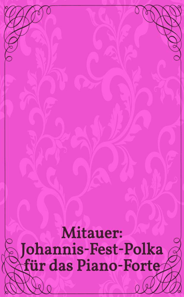 Mitauer : Johannis-Fest-Polka für das Piano-Forte