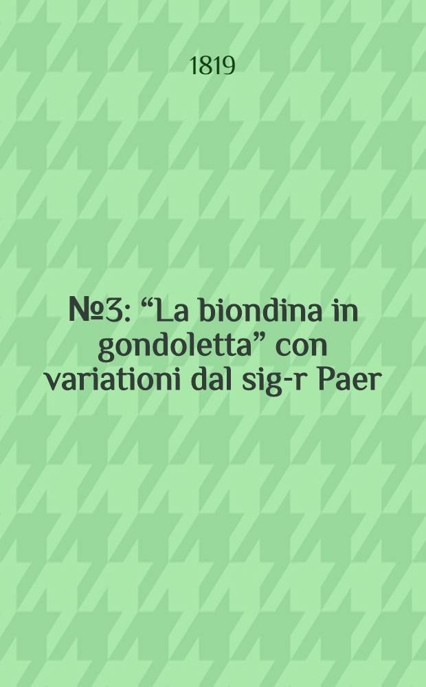 №3 : &ldquo;La biondina in gondoletta&rdquo; con variationi dal sig-r Paer