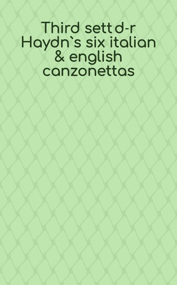 Third sett d-r Haydn`s six italian & english canzonettas : Hob. Anh. zur Gruppe XXVIa: a (1)