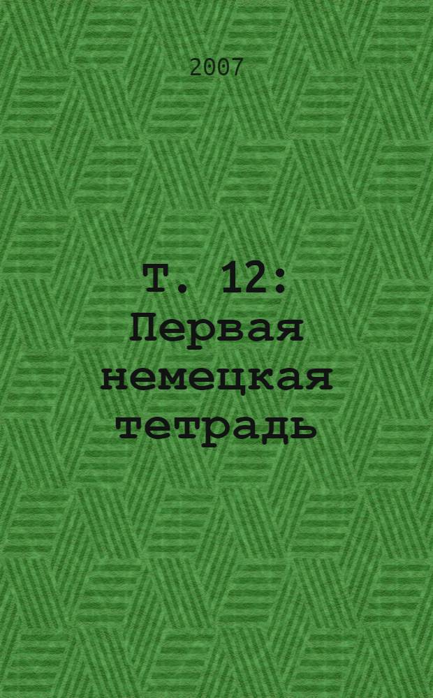 Т. 12 : Первая немецкая тетрадь ; Вторая немецкая тетрадь