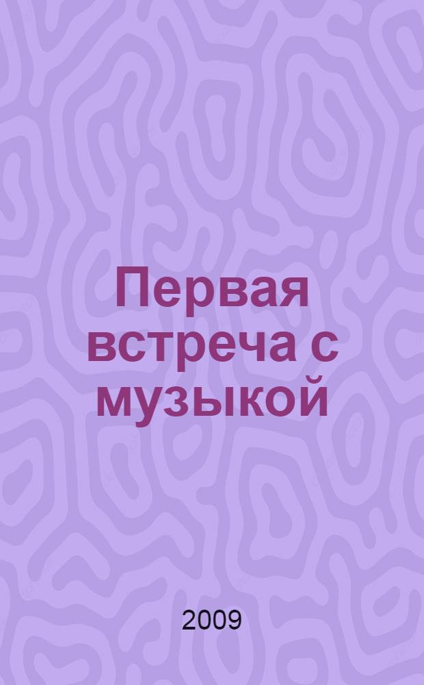 Первая встреча с музыкой : учеб. пособие : из опыта работы педагога-пианиста с детьми дошкол. и мл. школ. возраста : учеб. пособие : из опыта работы педагога-пианиста с детьми дошкол. и мл. школ. возраста : учеб. пособие : из опыта работы педагога-пианиста с детьми дошкол. и мл. школ. возраста