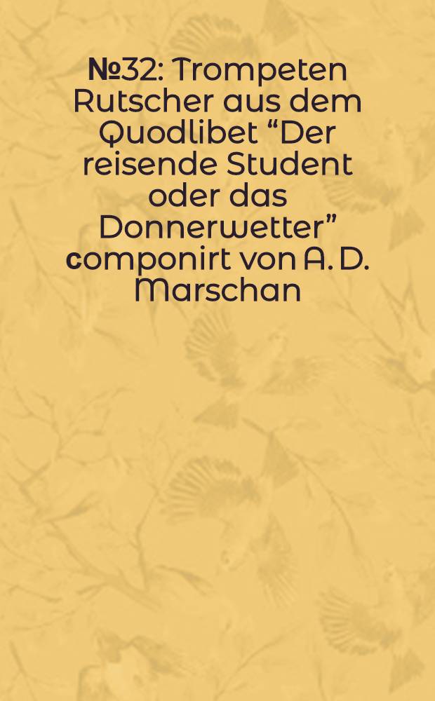 № 32 : Trompeten Rutscher aus dem Quodlibet “Der reisende Student oder das Donnerwetter” сomponirt von A. D. Marschan