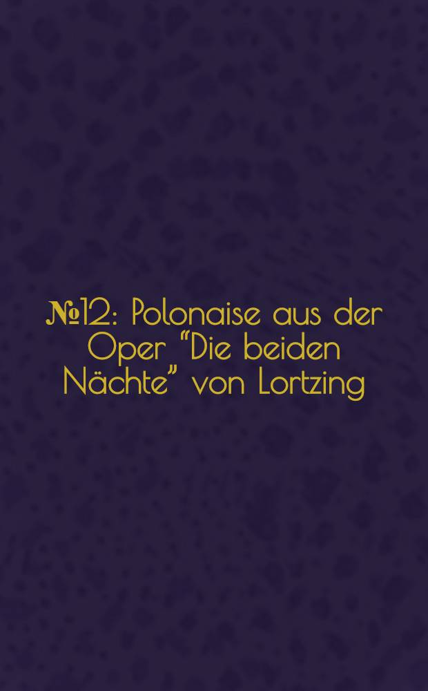 № 12 : Polonaise aus der Oper “Die beiden Nächte” [von Lortzing]