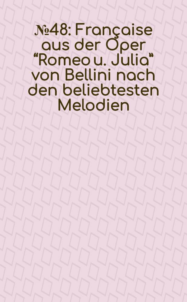 № 48 : Française aus der Oper “Romeo u. Julia” von Bellini nach den beliebtesten Melodien