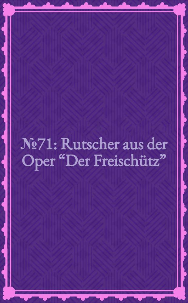 № 71 : Rutscher aus der Oper “Der Freischütz”