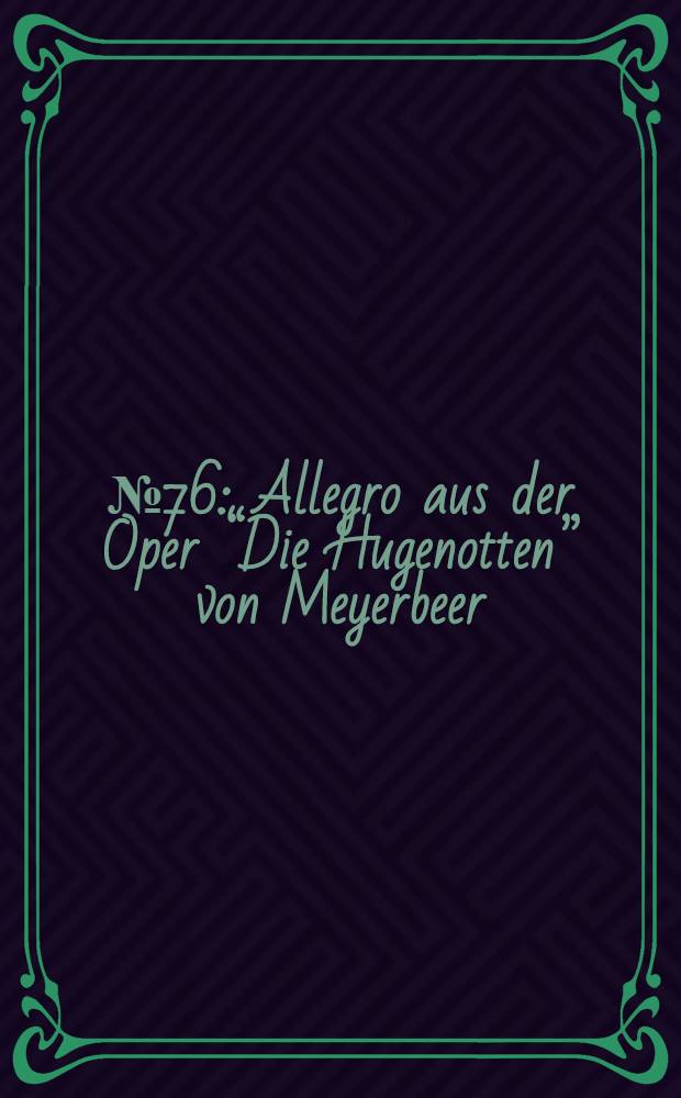 № 76 : Allegro aus der Oper “Die Hugenotten” von Meyerbeer
