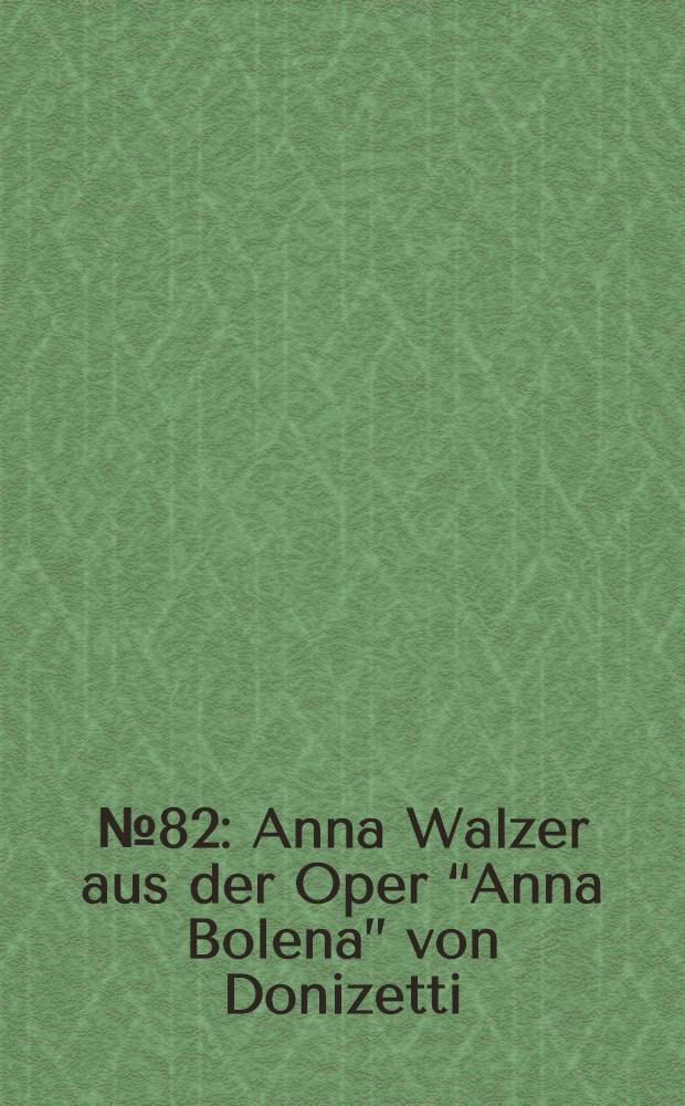 № 82 : Anna Walzer aus der Oper “Anna Bolena” von Donizetti