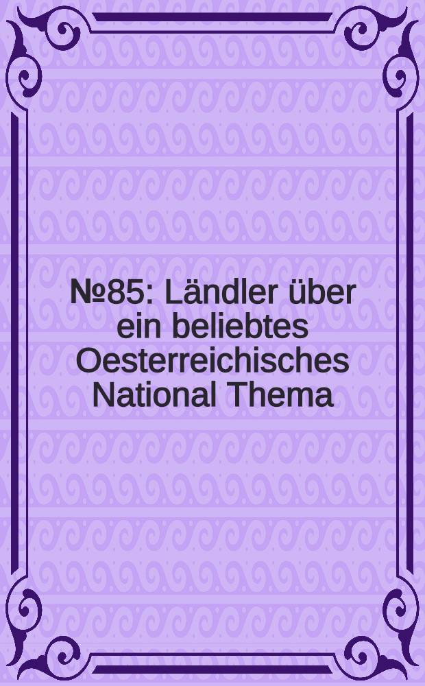 № 85 : L&auml;ndler &uuml;ber ein beliebtes Oesterreichisches National Thema