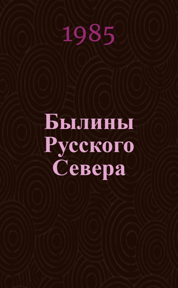 Былины Русского Севера : сказители Рябинины
