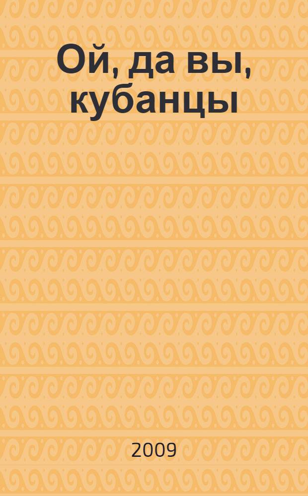 Ой, да вы, кубанцы : традиционные песни казаков Кавказской линии, хутора Кубанский